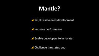 Mantle?
Simplify advanced development
 Improve performance

 Enable developers to innovate
 Challenge the status quo

 