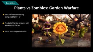 Frostbite

Plants vs Zombies: Garden Warfare
 Very different rendering
compared to BF4 
 Frostbite Mantle renderer will
work out of the box
 Focus on APU performance

 