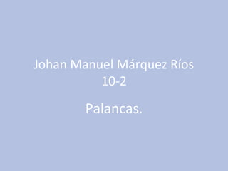 Johan Manuel Márquez Ríos
10-2
Palancas.
 