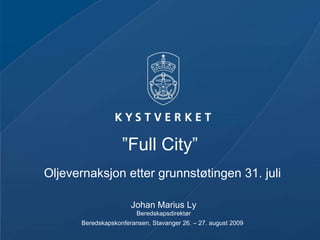 ” Full City”  Oljevernaksjon etter grunnstøtingen 31. juli Johan Marius Ly Beredskapsdirektør Beredskapskonferansen, Stavanger 26. – 27. august 2009   