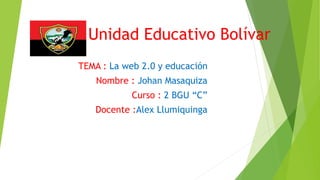 Unidad Educativo Bolívar
TEMA : La web 2.0 y educación
Nombre : Johan Masaquiza
Curso : 2 BGU “C”
Docente :Alex Llumiquinga
 