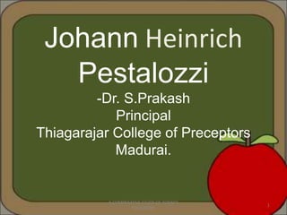 Johann Heinrich
Pestalozzi
-Dr. S.Prakash
Principal
Thiagarajar College of Preceptors
Madurai.
1
A COMPARATIVE STUDY OF TODAY'S
EDUCATORS
 