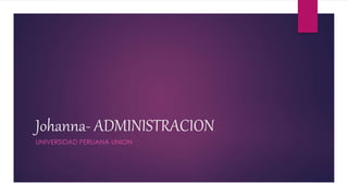 Johanna- ADMINISTRACION
UNIVERSIDAD PERUANA UNION
 