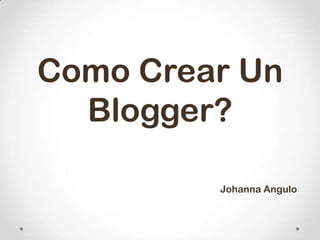 Como Crear Un
  Blogger?

         Johanna Angulo
 