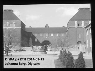 DISKA på KTH 2014-02-11
Johanna Berg, Digisam

 
