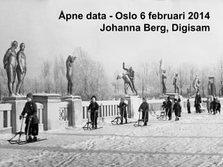 Åpne data - Oslo 6 februari 2014
Johanna Berg, Digisam

 