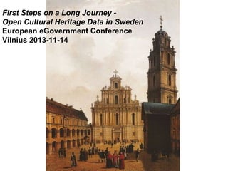 First Steps on a Long Journey Open Cultural Heritage Data in Sweden
European eGovernment Conference
Vilnius 2013-11-14

 