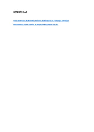 REFERENCIAS
Libro Electrónico Multimedial: Gerencia de Proyectos de Tecnología Educativa.
Herramientas para la Gestión de Proyectos Educativos con TIC.
 