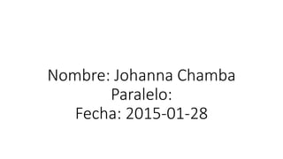 Nombre: Johanna Chamba
Paralelo:
Fecha: 2015-01-28
 