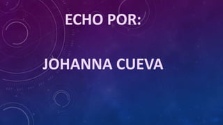 ECHO POR:
JOHANNA CUEVA
 