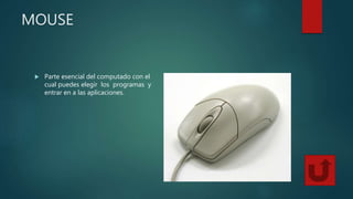 MOUSE
 Parte esencial del computado con el
cual puedes elegir los programas y
entrar en a las aplicaciones.
 
