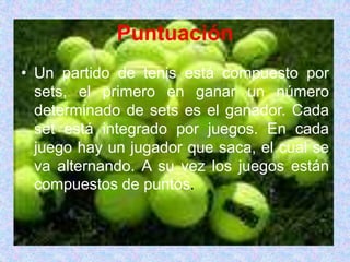 PuntuaciónUn partido de tenis está compuesto por sets, el primero en ganar un número determinado de sets es el ganador. Cada set está integrado por juegos. En cada juego hay un jugador que saca, el cual se va alternando. A su vez los juegos están compuestos de puntos.