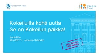 Kokeiluilla kohti uutta
Se on Kokeilun paikka!
Kuntaliitto
26.4.2017 I Johanna Kotipelto
 