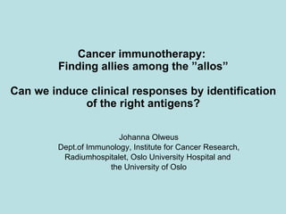 Cancer immunotherapy:  Finding allies among the ”allos” Can we induce clinical responses by identification of the right antigens? ,[object Object],[object Object],[object Object],[object Object]