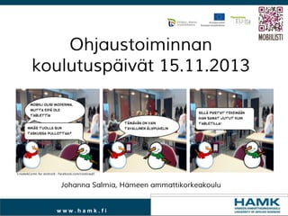 Ohjaustoiminnan 
koulutuspäivät 15.11.2013 
Johanna Salmia, Hämeen ammattikorkeakoulu 
w w w . h a m k . f i 
 