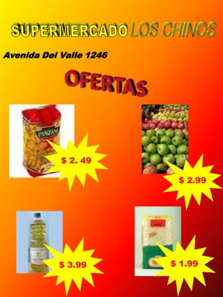 SUPERMERCADOLOS CHINOS Avenida Del Valle 1246 OFERTAS $ 2. 49 $ 2.99 $ 1.99 $ 3.99 