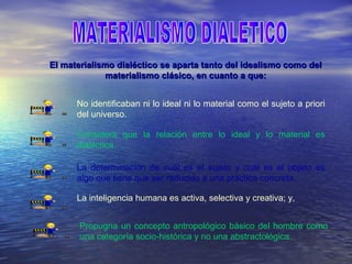 El materialismo dialéctico se aparta tanto del idealismo como del
             materialismo clásico, en cuanto a que:


  ...