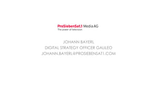 JOHANN BAYERL
DIGITAL STRATEGY OFFICER GALILEO
JOHANN.BAYERL@PROSIEBENSAT1.COM
 
