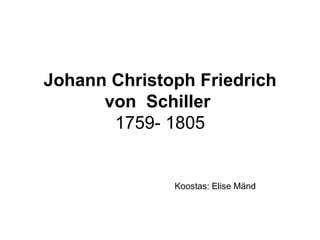 Johann Christoph Friedrich  von   Schiller   1759- 1805 Koostas: Elise Mänd 