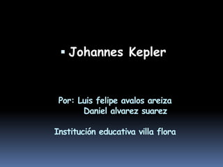  Johannes Kepler



 Por: Luis felipe avalos areiza
       Daniel alvarez suarez

Institución educativa villa flora
 