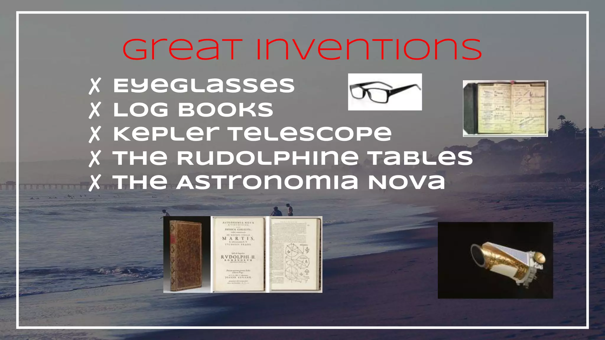 Great Inventions
✘ Eyeglasses
✘ Log Books
✘ Kepler Telescope
✘ The Rudolphine Tables
✘ The Astronomia Nova
 