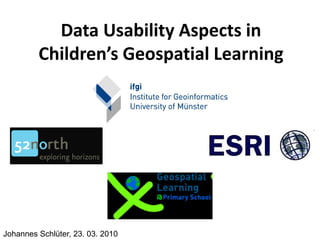 Data Usability Aspects in
         Children’s Geospatial Learning




Johannes Schlüter, 23. 03. 2010
 