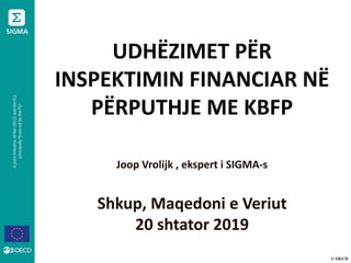 © OECD
UDHËZIMET PËR
INSPEKTIMIN FINANCIAR NË
PËRPUTHJE ME KBFP
Joop Vrolijk , ekspert i SIGMA-s
Shkup, Maqedoni e Veriut
20 shtator 2019
 
