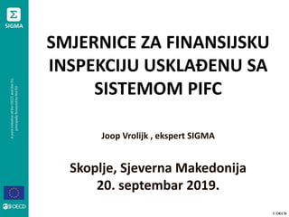 © OECD
SMJERNICE ZA FINANSIJSKU
INSPEKCIJU USKLAĐENU SA
SISTEMOM PIFC
Joop Vrolijk , ekspert SIGMA
Skoplje, Sjeverna Makedonija
20. septembar 2019.
 