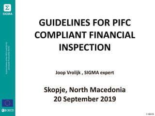 © OECD
GUIDELINES FOR PIFC
COMPLIANT FINANCIAL
INSPECTION
Joop Vrolijk , SIGMA expert
Skopje, North Macedonia
20 September 2019
 