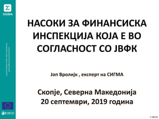 © OECD
НАСОКИ ЗА ФИНАНСИСКА
ИНСПЕКЦИЈА КОЈА Е ВО
СОГЛАСНОСТ СО ЈВФК
Јоп Вролијк , експерт на СИГМА
Скопје, Северна Македонија
20 септември, 2019 година
 