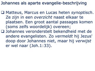 Johannes als aparte evangelie-beschrijving
 Matteus, Marcus en Lucas heten synoptisch.
Ze zijn in een overzicht naast elk...