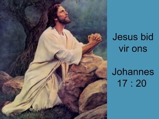 Jesus bid vir ons Johannes 17 : 20   