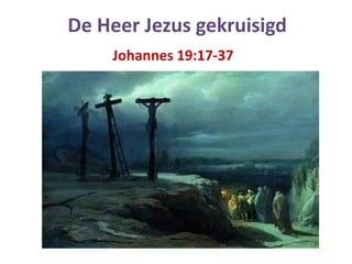 De Heer Jezus gekruisigd
    Johannes 19:17-37
 