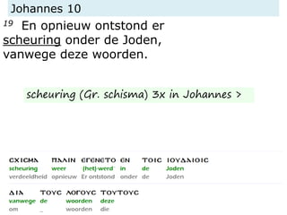 Johannes 10
19 En opnieuw ontstond er
scheuring onder de Joden,
vanwege deze woorden.
scheuring (Gr. schisma) 3x in Johannes >
 