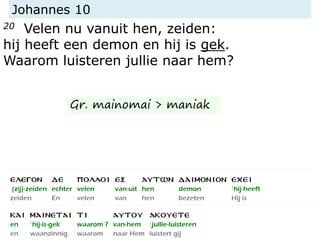 Johannes 10
20 Velen nu vanuit hen, zeiden:
hij heeft een demon en hij is gek.
Waarom luisteren jullie naar hem?
Gr. mainomai > maniak
 