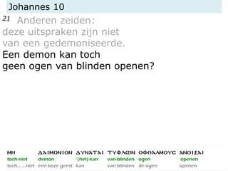 Johannes 10
21 Anderen zeiden:
deze uitspraken zijn niet
van een gedemoniseerde.
Een demon kan toch
geen ogen van blinden openen?
 