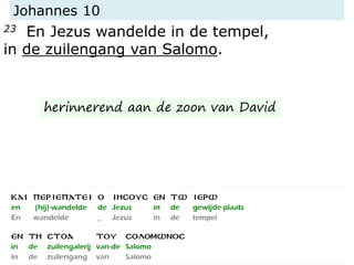 Johannes 10
23 En Jezus wandelde in de tempel,
in de zuilengang van Salomo.
herinnerend aan de zoon van David
 