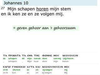 Johannes 10
27 Mijn schapen horen mijn stem
en ik ken ze en ze volgen mij.
= geven gehoor aan > gehoorzaam
 