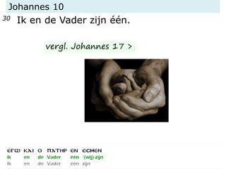 Johannes 10
30 Ik en de Vader zijn één.
vergl. Johannes 17 >
 