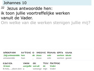 Johannes 10
32 Jezus antwoordde hen:
ik toon jullie voortreffelijke werken
vanuit de Vader.
Om welke van die werken stenigen jullie mij?
 