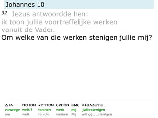 Johannes 10
32 Jezus antwoordde hen:
ik toon jullie voortreffelijke werken
vanuit de Vader.
Om welke van die werken stenigen jullie mij?
 