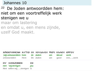 Johannes 10
33 De Joden antwoordden hem:
niet om een voortreffelijk werk
stenigen we u
maar om lastering
en omdat u, een mens zijnde,
uzelf God maakt.
 