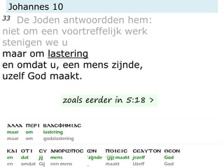 Johannes 10
33 De Joden antwoordden hem:
niet om een voortreffelijk werk
stenigen we u
maar om lastering
en omdat u, een mens zijnde,
uzelf God maakt.
zoals eerder in 5:18 >
 