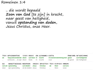 Romeinen 1:4
.. die wordt bepaald
Zoon van God [te zijn] in kracht,
naar geest van heiligheid,
vanuit opstanding van doden,
Jezus Christus, onze Heer.
 