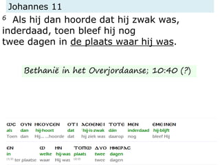 Johannes 11
6 Als hij dan hoorde dat hij zwak was,
inderdaad, toen bleef hij nog
twee dagen in de plaats waar hij was.
Bethanië in het Overjordaanse; 10:40 (?)
 