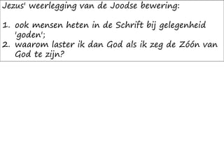 Jezus' weerlegging van de Joodse bewering:
1. ook mensen heten in de Schrift bij gelegenheid
'goden';
2. waarom laster ik dan God als ik zeg de Zóón van
God te zijn?
 
