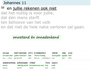 Johannes 11
50 en jullie rekenen ook niet
dat het nuttig is voor jullie,
dat één mens sterft
ten behoeve van het volk
en dat niet de hele natie verloren zal gaan.
onwetend én onnadenkend
 