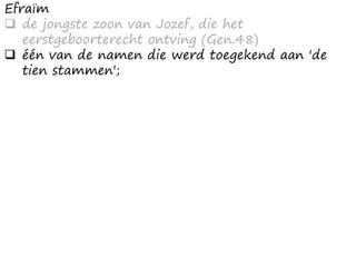 Efraïm
 de jongste zoon van Jozef, die het
eerstgeboorterecht ontving (Gen.48)
 één van de namen die werd toegekend aan 'de
tien stammen';
 