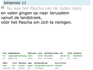 Johannes 11
55 Nu was het Pascha van de Joden nabij
en velen gingen op naar Jeruzalem
vanuit de landstreek,
vóór het Pascha om zich te reinigen.
 