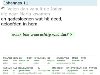 Johannes 11
45 Velen dan vanuit de Joden
die naar Maria kwamen
en gadesloegen wat hij deed,
geloofden in hem.
maar hoe waarachtig was dat? >
 